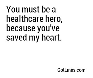 You must be a healthcare hero, because you’ve saved my heart.
