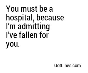 You must be a hospital, because I’m admitting I’ve fallen for you.
