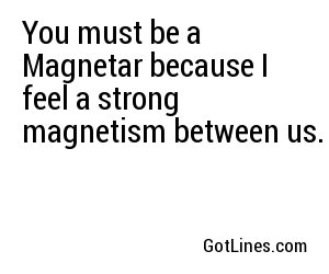 You must be a Magnetar because I feel a strong magnetism between us.
