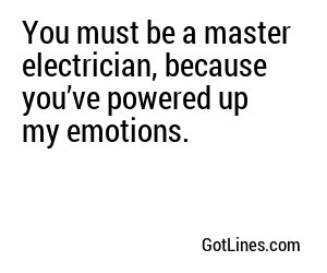 You must be a master electrician, because you’ve powered up my emotions.
