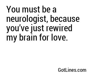 You must be a neurologist, because you’ve just rewired my brain for love.
