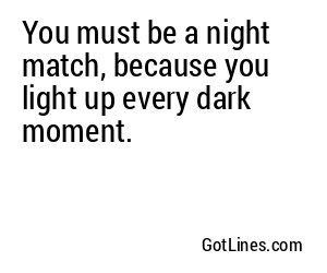 You must be a night match, because you light up every dark moment.