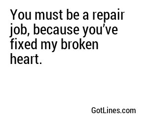 You must be a repair job, because you’ve fixed my broken heart.
