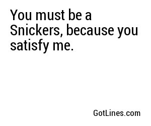 You must be a Snickers, because you satisfy me.