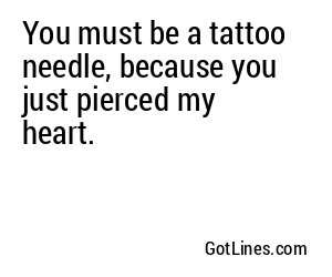 You must be a tattoo needle, because you just pierced my heart.