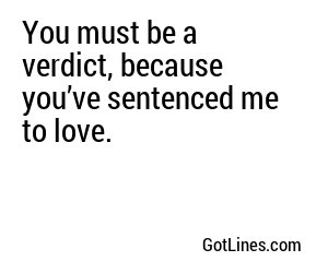 You must be a verdict, because you’ve sentenced me to love.
