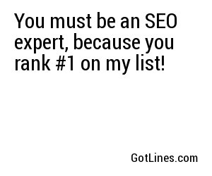 You must be an SEO expert, because you rank #1 on my list!
