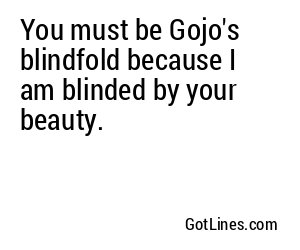 You must be Gojo's blindfold because I am blinded by your beauty.