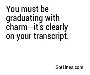 You must be graduating with charm—it's clearly on your transcript.