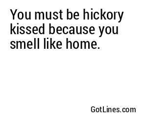 You must be hickory kissed because you smell like home.