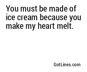 You must be made of ice cream because you make my heart melt.