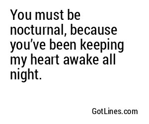 You must be nocturnal, because you’ve been keeping my heart awake all night.