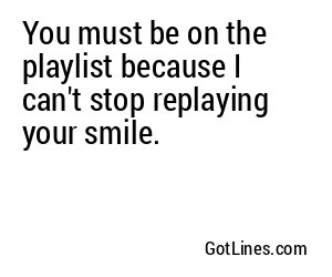 You must be on the playlist because I can't stop replaying your smile.
