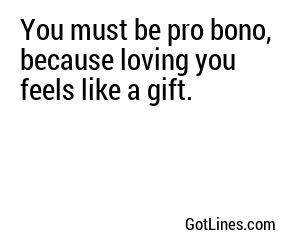 You must be pro bono, because loving you feels like a gift.
