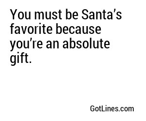 You must be Santa’s favorite because you’re an absolute gift.
