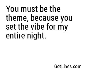 You must be the theme, because you set the vibe for my entire night.