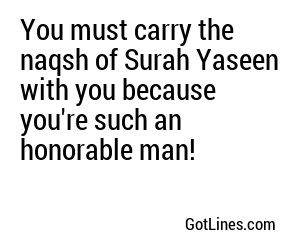 You must carry the naqsh of Surah Yaseen with you because you're such an honorable man!

