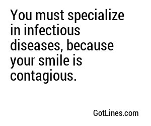 You must specialize in infectious diseases, because your smile is contagious.
