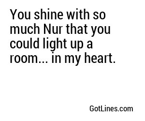 You shine with so much Nur that you could light up a room... in my heart.
