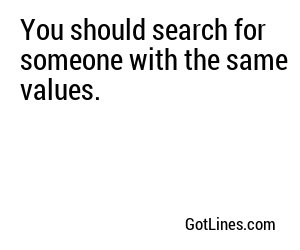 You should search for someone with the same values.
