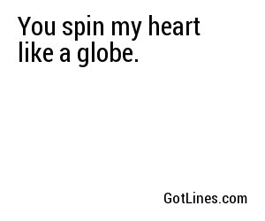 You spin my heart like a globe.
