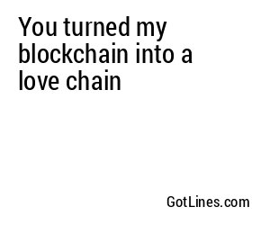 You turned my blockchain into a love chain
