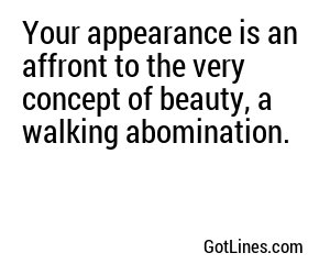 Your appearance is an affront to the very concept of beauty, a walking abomination.
