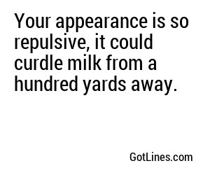 Your appearance is so repulsive, it could curdle milk from a hundred yards away.
