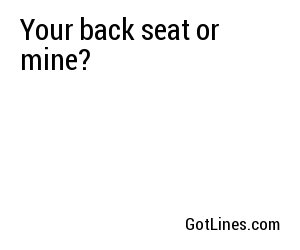 Your back seat or mine?