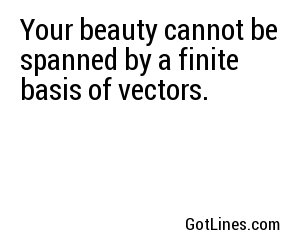 Your beauty cannot be spanned by a finite basis of vectors.