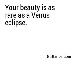 Your beauty is as rare as a Venus eclipse.
