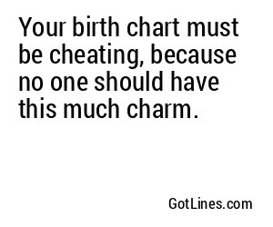 Your birth chart must be cheating, because no one should have this much charm.
