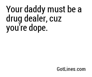 Your daddy must be a drug dealer, cuz you're dope.
