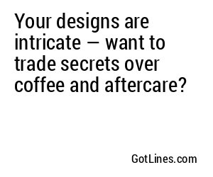 Your designs are intricate — want to trade secrets over coffee and aftercare?