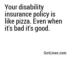 Your disability insurance policy is like pizza. Even when it's bad it's good.