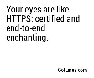 Your eyes are like HTTPS: certified and end-to-end enchanting.