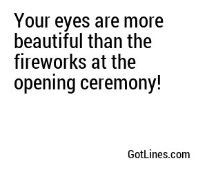 Your eyes are more beautiful than the fireworks at the opening ceremony!