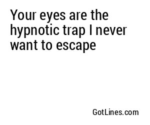 Your eyes are the hypnotic trap I never want to escape