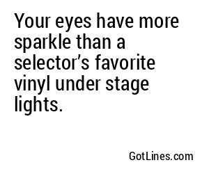 Your eyes have more sparkle than a selector’s favorite vinyl under stage lights.