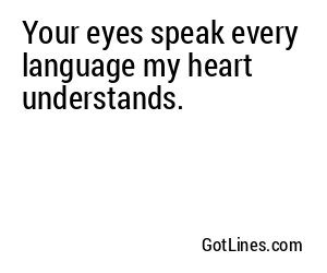 Your eyes speak every language my heart understands.