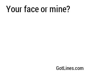 Your face or mine?