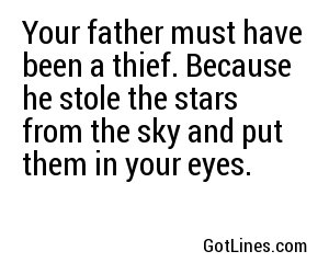 Your father must have been a thief. Because he stole the stars from the sky and put them in your eyes.