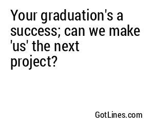 Your graduation's a success; can we make 'us' the next project?
