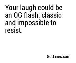Your laugh could be an OG flash: classic and impossible to resist.