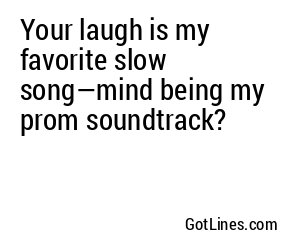 Your laugh is my favorite slow song—mind being my prom soundtrack?