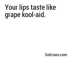 Your lips taste like grape kool-aid.
