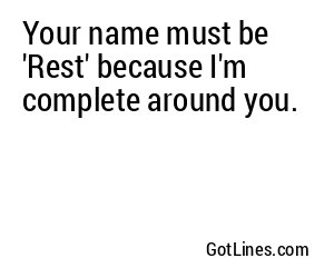 Your name must be 'Rest' because I'm complete around you.