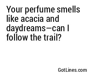 Your perfume smells like acacia and daydreams—can I follow the trail?