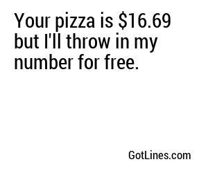 Your pizza is $16.69 but I'll throw in my number for free.
