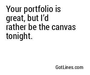 Your portfolio is great, but I’d rather be the canvas tonight.
